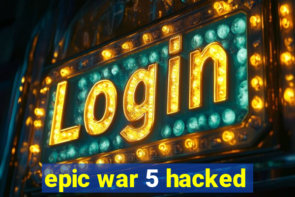 epic war 5 hacked